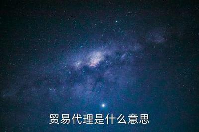 贸易代理,贸易经纪什么是贸易代理?